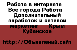 Работа в интернете  - Все города Работа » Дополнительный заработок и сетевой маркетинг   . Крым,Кубанское